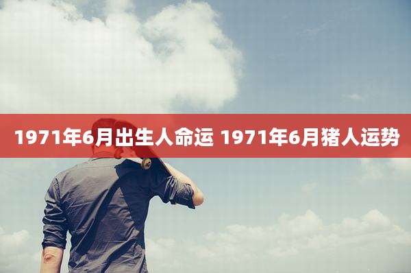 1971年6月出生人命运 1971年6月猪人运势