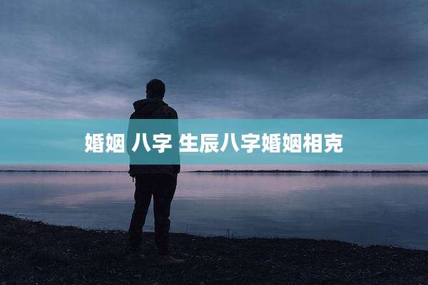 婚姻 八字 生辰八字婚姻相克