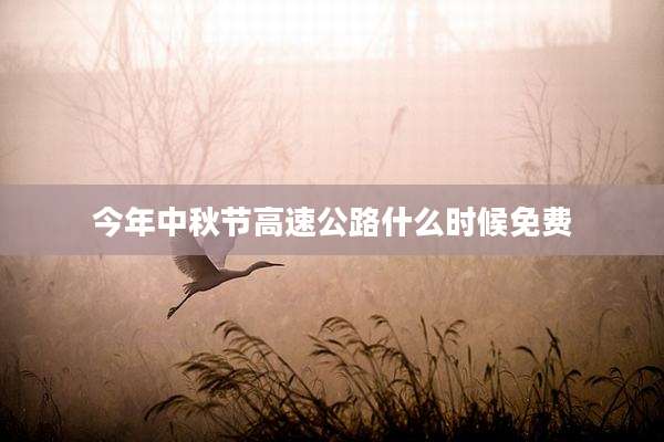 今年中秋节高速公路什么时候免费