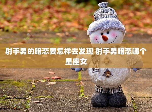 射手男的暗恋要怎样去发现 射手男暗恋哪个星座女
