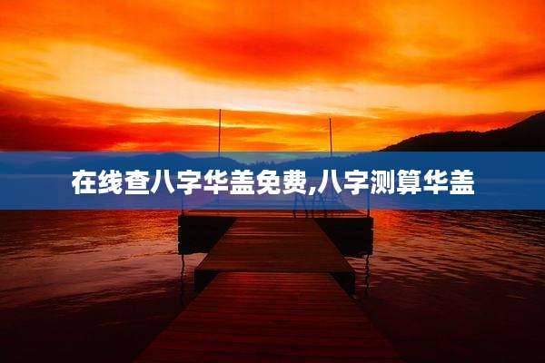 在线查八字华盖免费,八字测算华盖