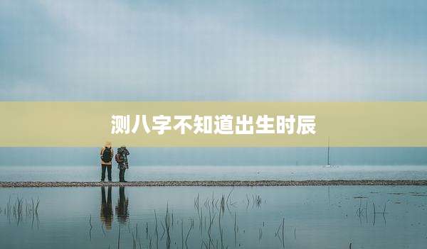 测八字不知道出生时辰