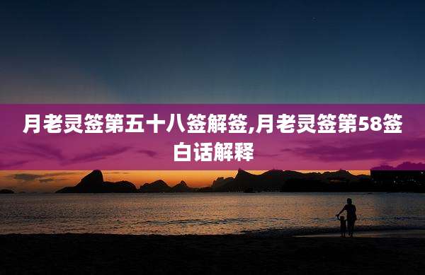 月老灵签第五十八签解签,月老灵签第58签白话解释