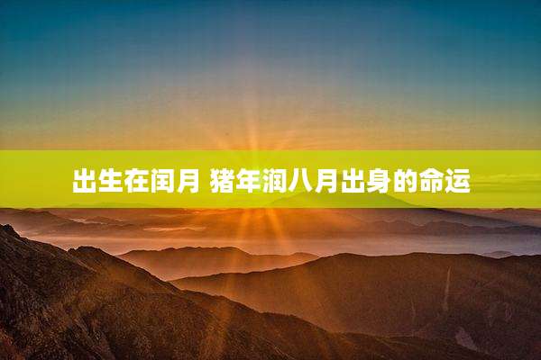 出生在闰月 猪年润八月出身的命运