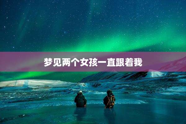 梦见两个女孩一直跟着我