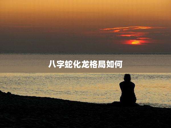 八字蛇化龙格局如何