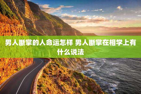 男人断掌的人命运怎样 男人断掌在相学上有什么说法