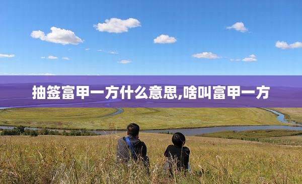 抽签富甲一方什么意思,啥叫富甲一方