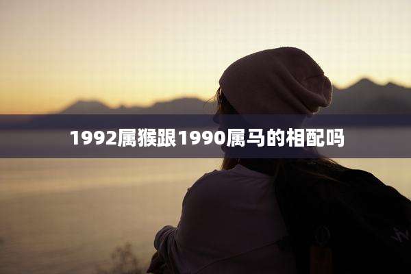 1992属猴跟1990属马的相配吗