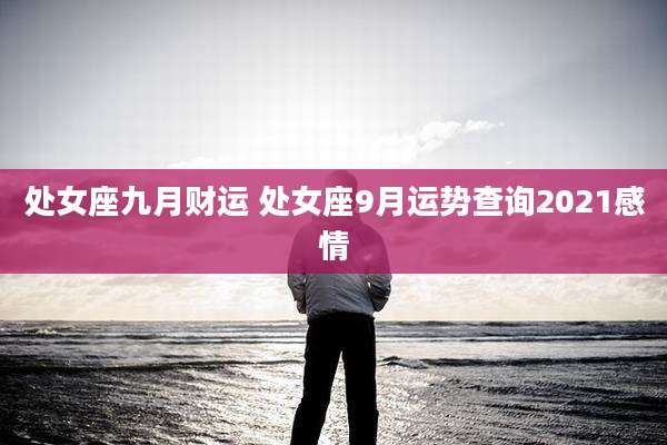 处女座九月财运 处女座9月运势查询2021感情
