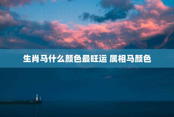 生肖马什么颜色最旺运 属相马颜色