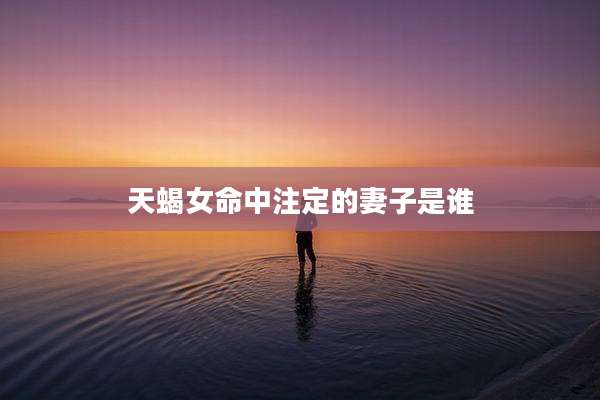 天蝎女命中注定的妻子是谁