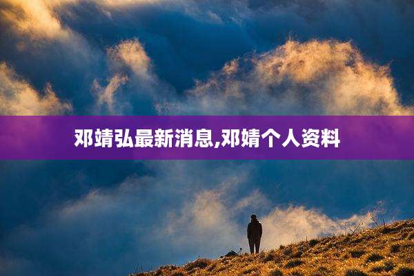 邓靖弘最新消息,邓婧个人资料