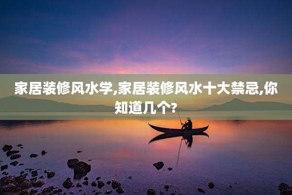 家居装修风水学,家居装修风水十大禁忌,你知道几个?