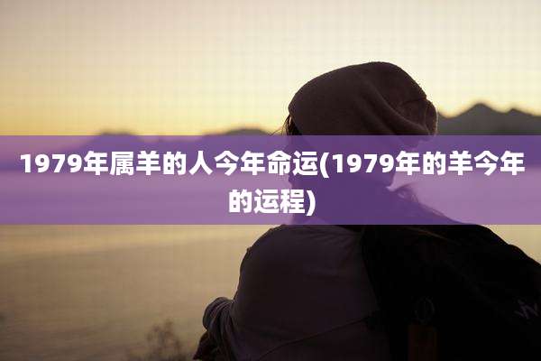 1979年属羊的人今年命运(1979年的羊今年的运程)