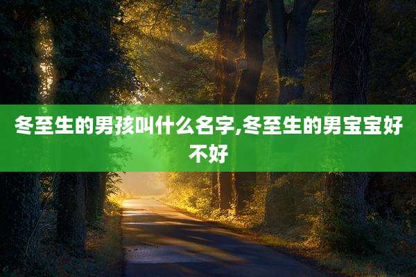 冬至生的男孩叫什么名字,冬至生的男宝宝好不好