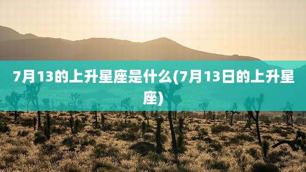 7月13的上升星座是什么(7月13日的上升星座)