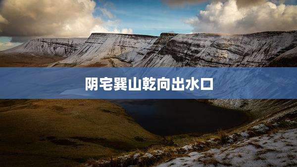阴宅巽山乾向出水口
