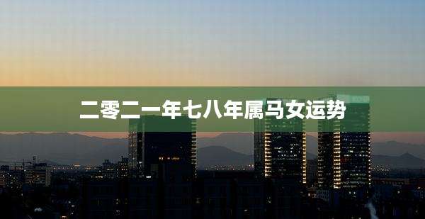 二零二一年七八年属马女运势