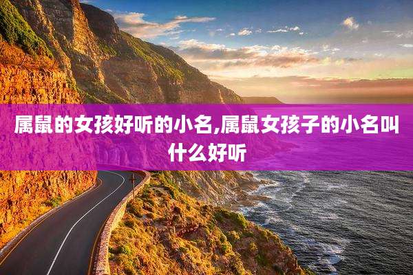 属鼠的女孩好听的小名,属鼠女孩子的小名叫什么好听