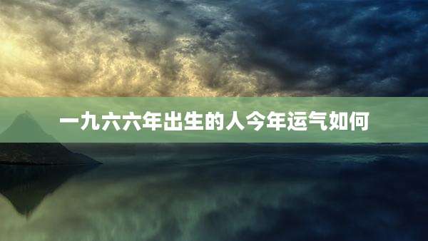一九六六年出生的人今年运气如何