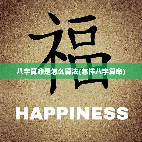 八字算命是怎么算法(怎样八字算命)