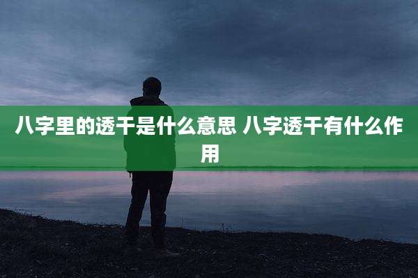 八字里的透干是什么意思 八字透干有什么作用