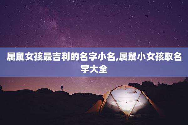 属鼠女孩最吉利的名字小名,属鼠小女孩取名字大全