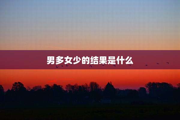 男多女少的结果是什么