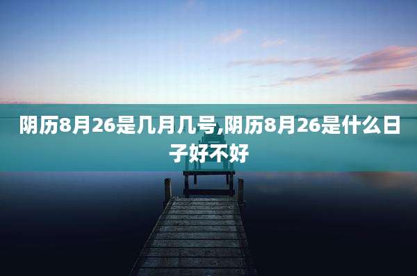 阴历8月26是几月几号,阴历8月26是什么日子好不好