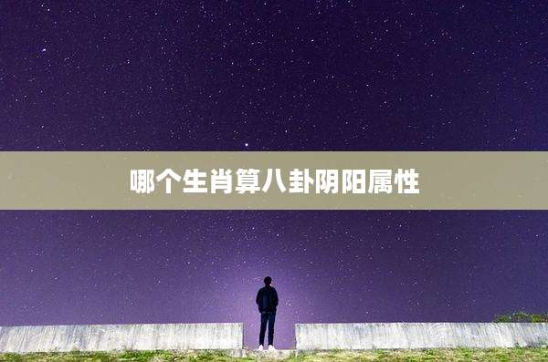 哪个生肖算八卦阴阳属性