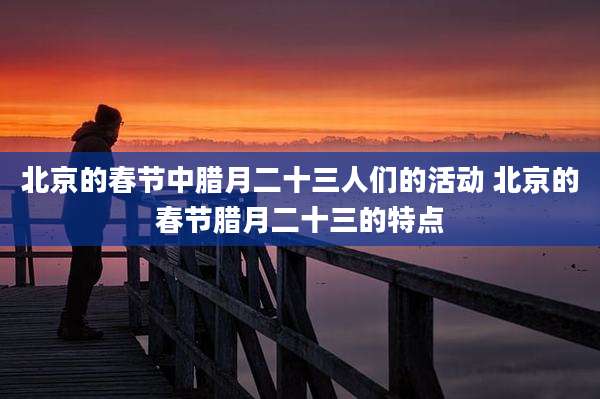 北京的春节中腊月二十三人们的活动 北京的春节腊月二十三的特点