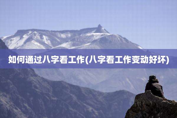 如何通过八字看工作(八字看工作变动好坏)
