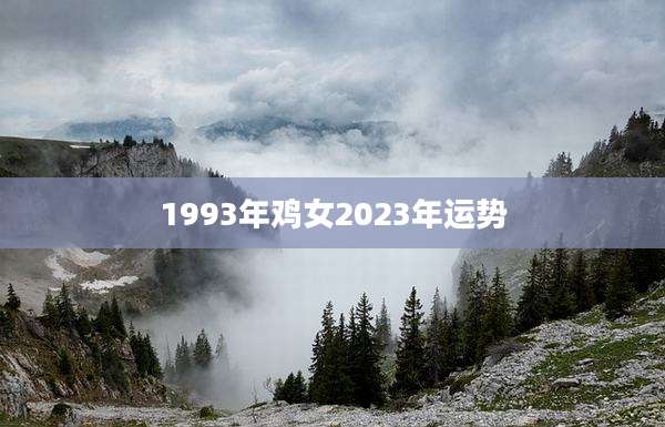 1993年鸡女2023年运势