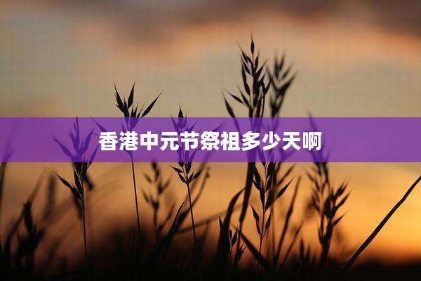 香港中元节祭祖多少天啊