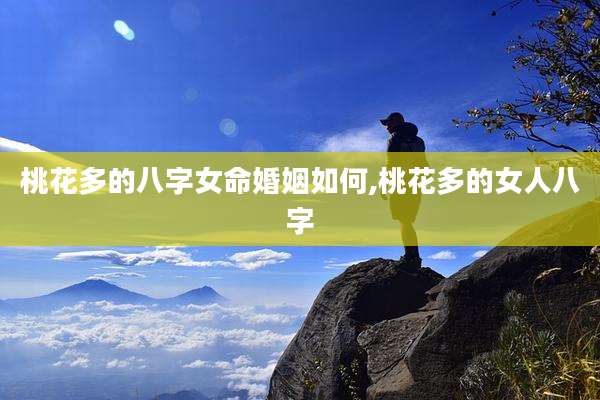 桃花多的八字女命婚姻如何,桃花多的女人八字