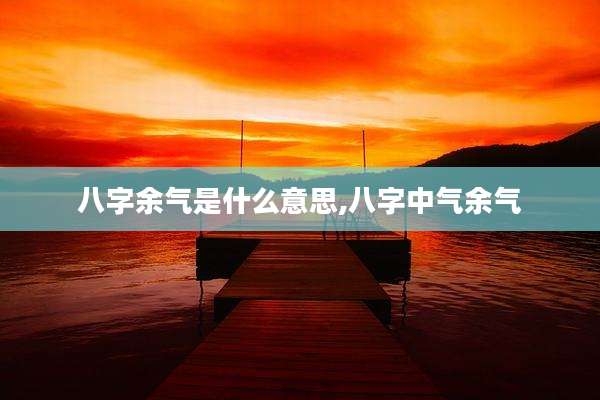 八字余气是什么意思,八字中气余气