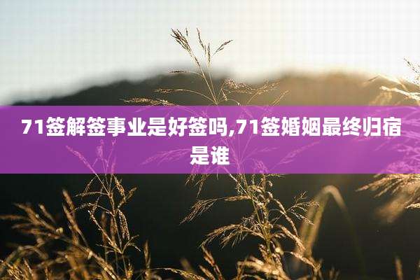 71签解签事业是好签吗,71签婚姻最终归宿是谁