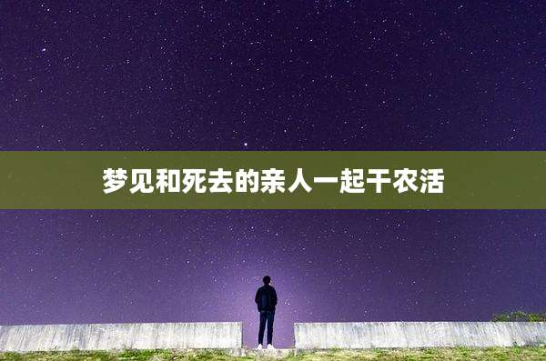 梦见和死去的亲人一起干农活