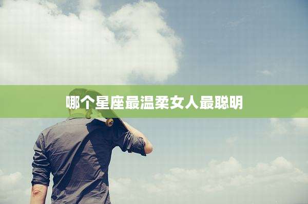哪个星座最温柔女人最聪明