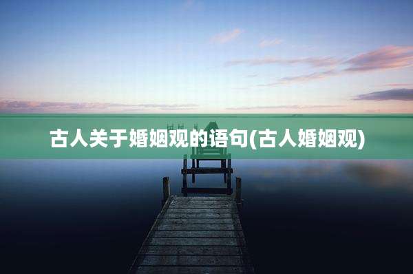 古人关于婚姻观的语句(古人婚姻观)