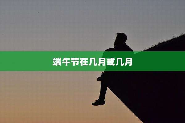 端午节在几月或几月