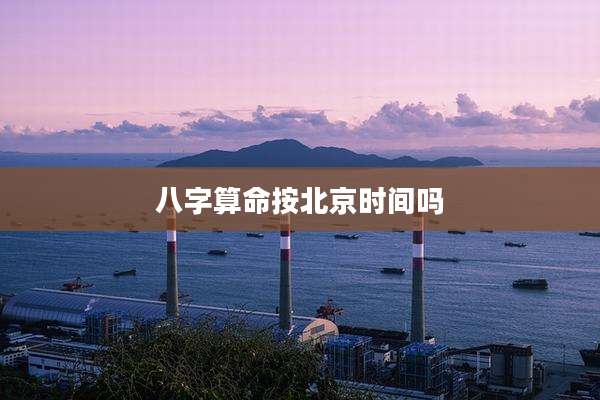 八字算命按北京时间吗