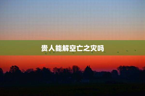 贵人能解空亡之灾吗