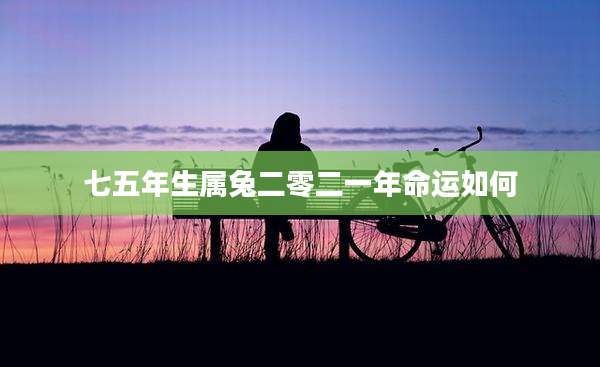 七五年生属兔二零二一年命运如何
