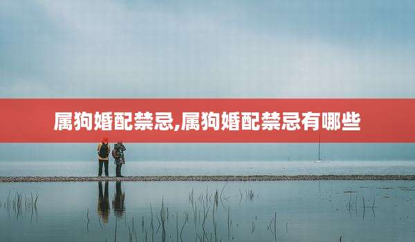 属狗婚配禁忌,属狗婚配禁忌有哪些