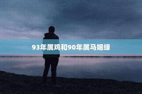 93年属鸡和90年属马姻缘