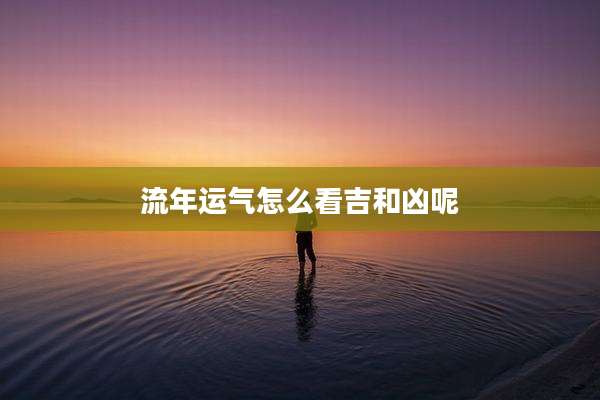 流年运气怎么看吉和凶呢