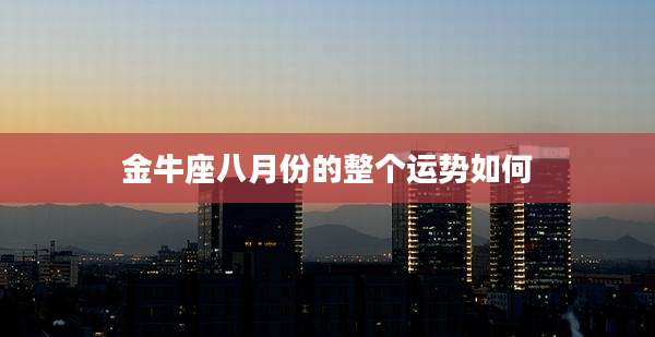 金牛座八月份的整个运势如何