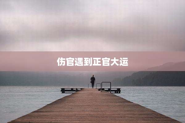 伤官遇到正官大运